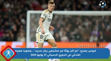 كروس يصرح: “لم أكن يومًا من مشجعي ريال مدريد”.. وصورة معينة أفادتني في الدوري الإسباني 21 يوليو 2025